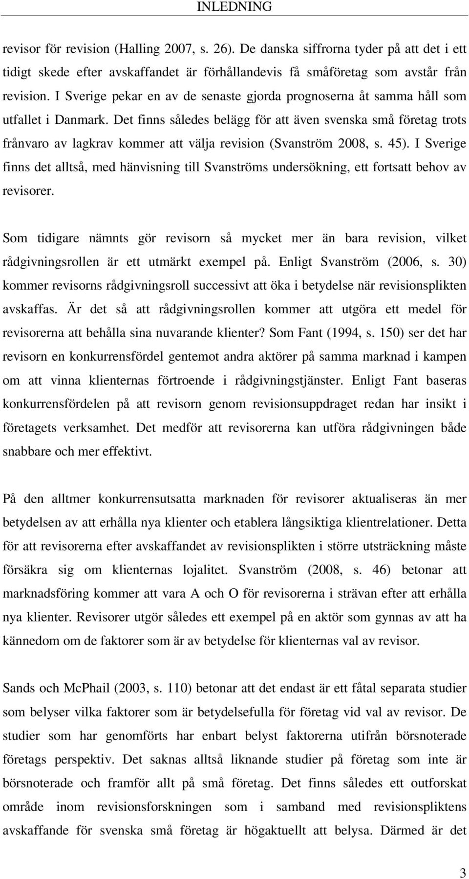 Det finns således belägg för att även svenska små företag trots frånvaro av lagkrav kommer att välja revision (Svanström 2008, s. 45).