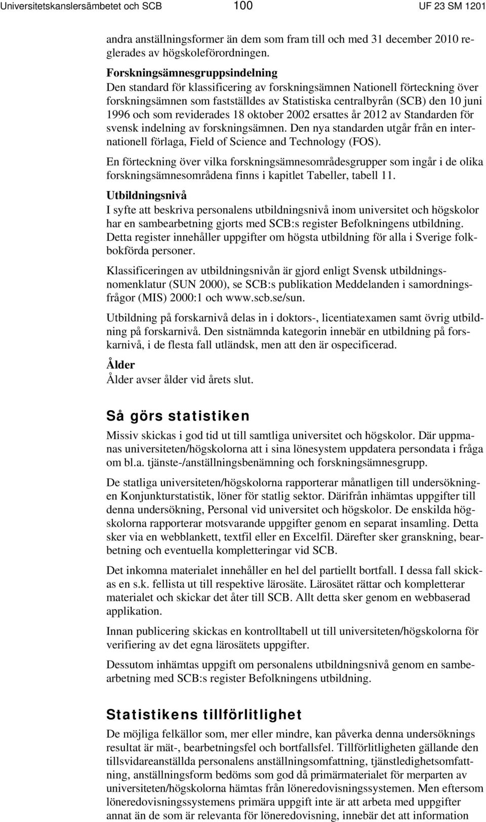 som reviderades 18 oktober 2002 ersattes år 2012 av Standarden för svensk indelning av forskningsämnen. Den nya standarden utgår från en internationell förlaga, Field of Science and Technology (FOS).