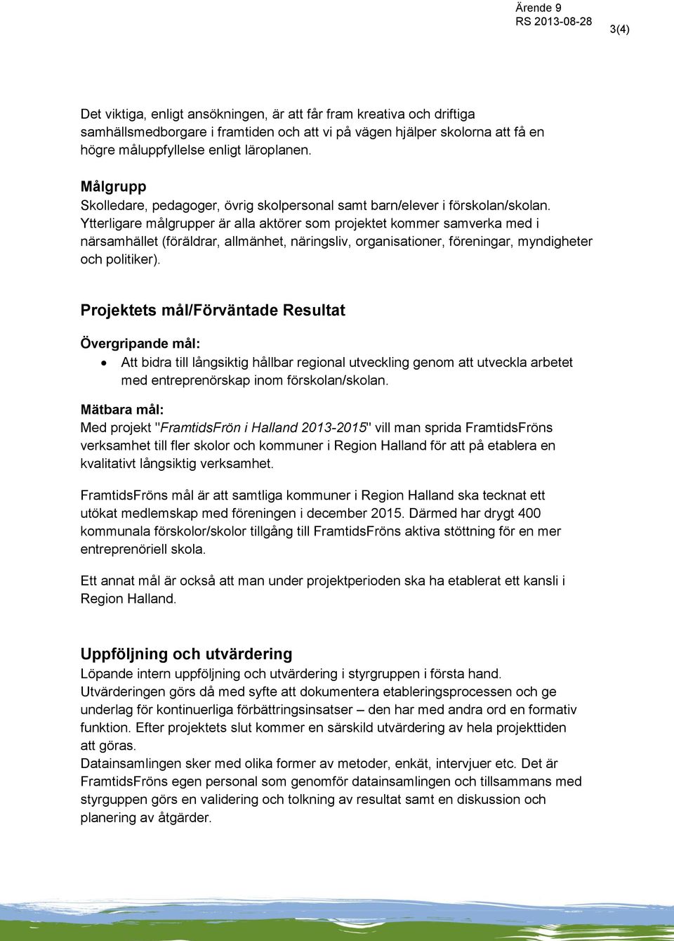 Ytterligare målgrupper är alla aktörer som projektet kommer samverka med i närsamhället (föräldrar, allmänhet, näringsliv, organisationer, föreningar, myndigheter och politiker).