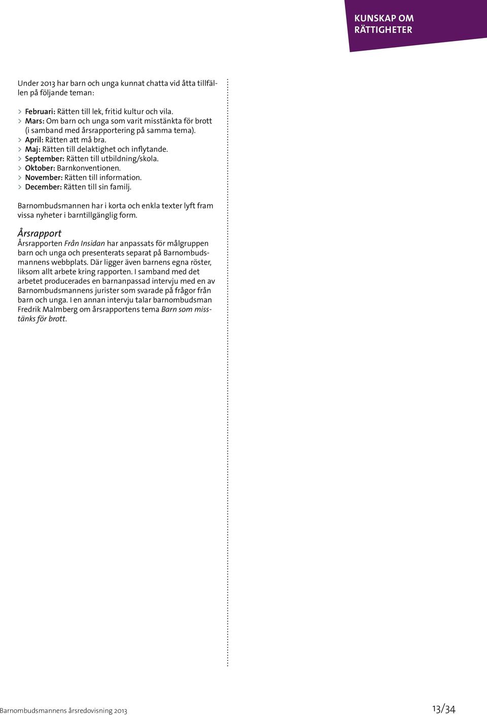 > > September: Rätten till utbildning/skola. > > Oktober: Barnkonventionen. > > November: Rätten till information. > > December: Rätten till sin familj.