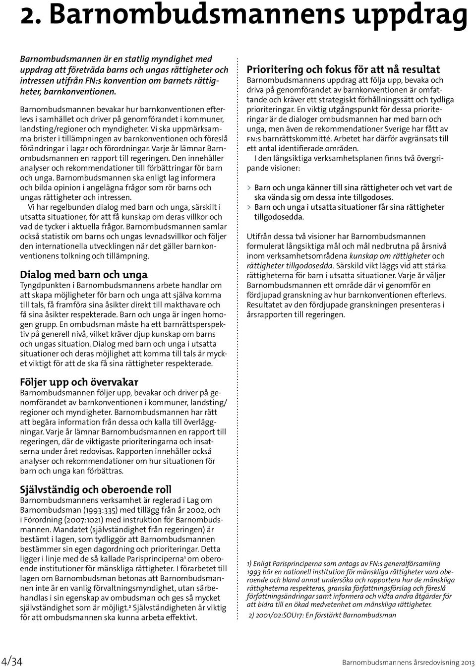 Vi ska uppmärksamma brister i tillämpningen av barnkonventionen och föreslå förändringar i lagar och förordningar. Varje år lämnar Barnombudsmannen en rapport till regeringen.