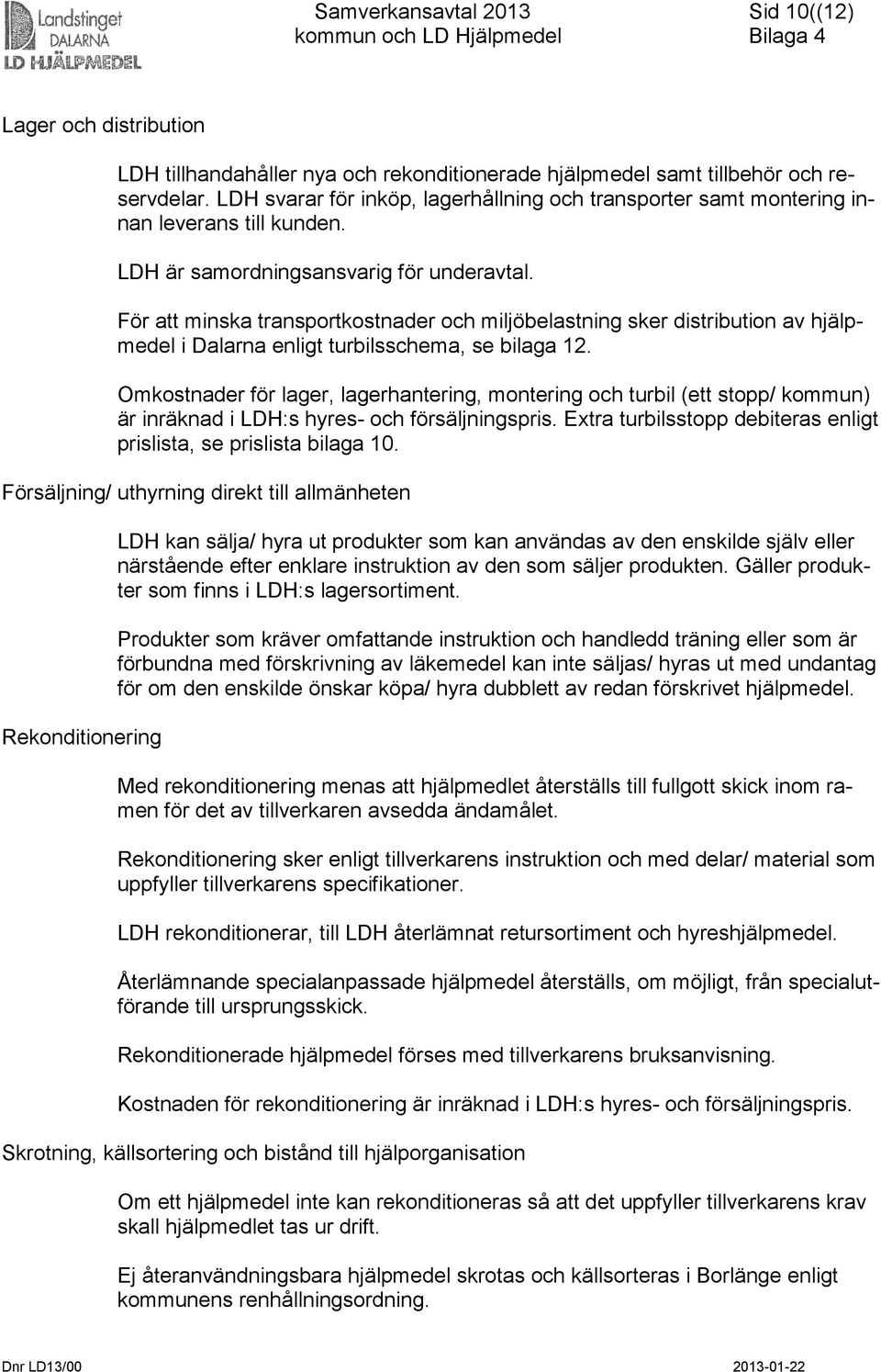 För att minska transportkostnader och miljöbelastning sker distribution av hjälpmedel i Dalarna enligt turbilsschema, se bilaga 12.