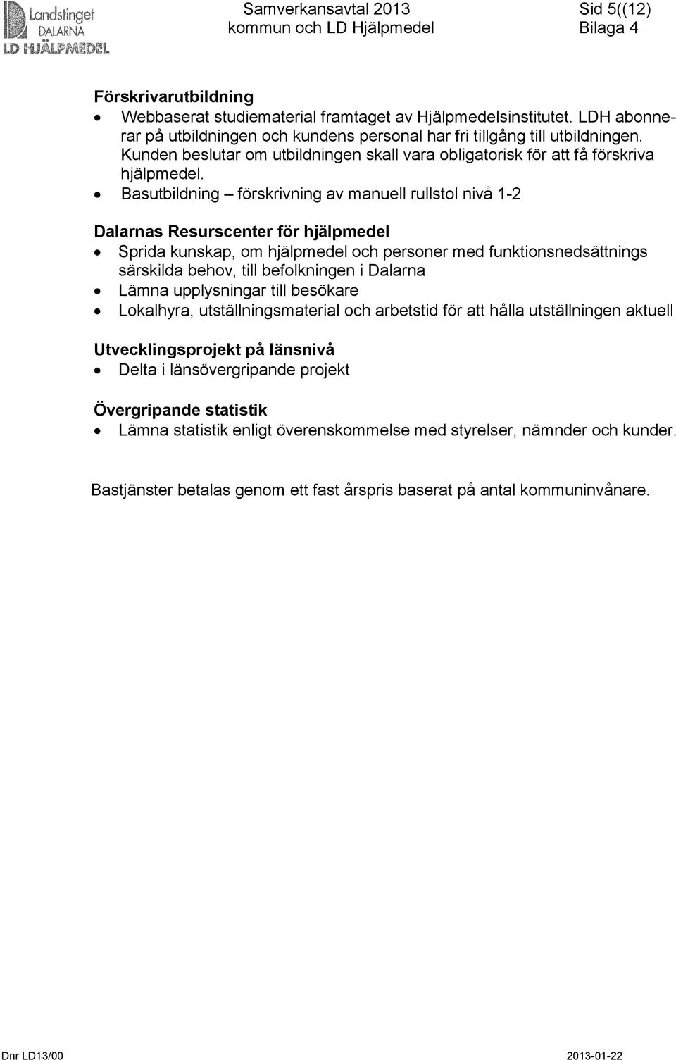 Basutbildning förskrivning av manuell rullstol nivå 1-2 Dalarnas Resurscenter för hjälpmedel Sprida kunskap, om hjälpmedel och personer med funktionsnedsättnings särskilda behov, till befolkningen i