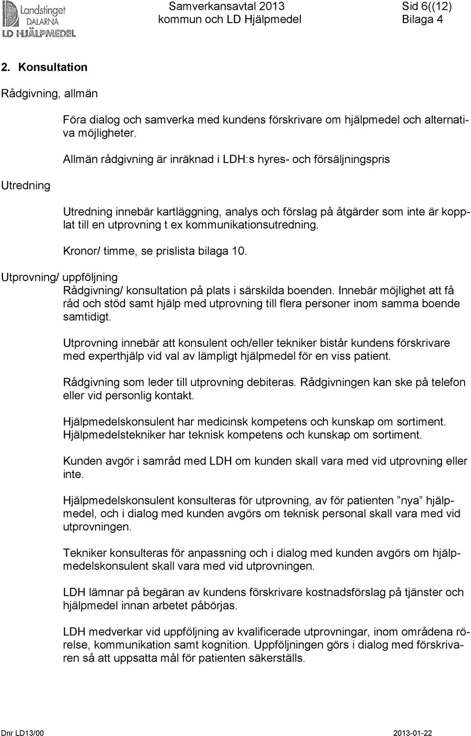 Kronor/ timme, se prislista bilaga 10. Utprovning/ uppföljning Rådgivning/ konsultation på plats i särskilda boenden.