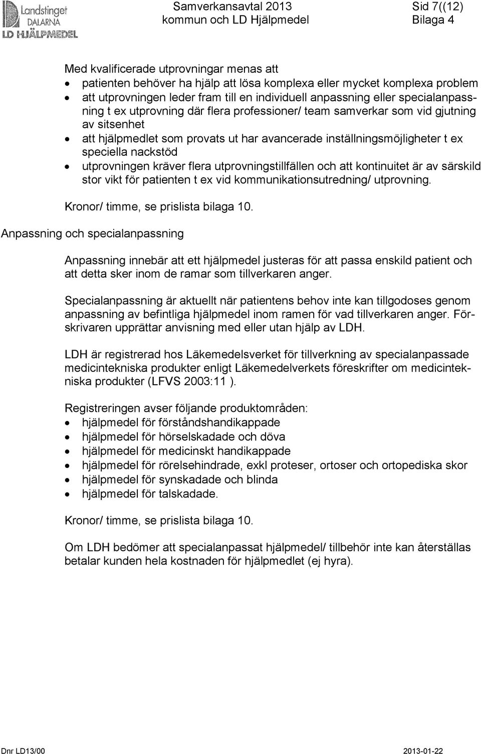 utprovningen kräver flera utprovningstillfällen och att kontinuitet är av särskild stor vikt för patienten t ex vid kommunikationsutredning/ utprovning. Kronor/ timme, se prislista bilaga 10.