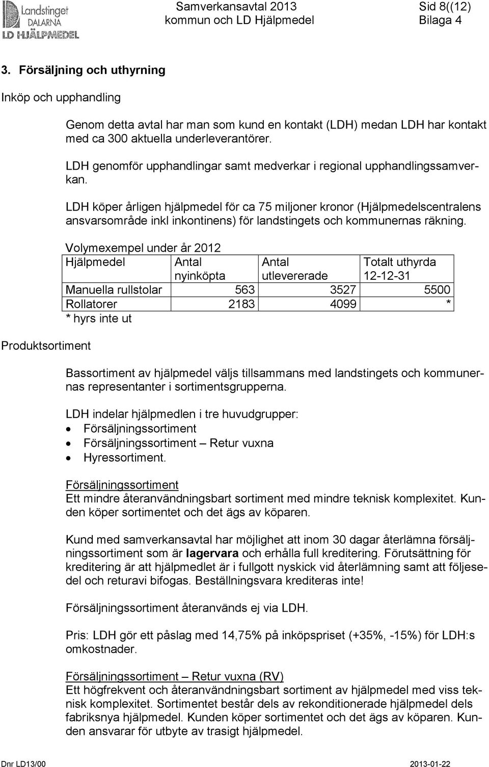 LDH köper årligen hjälpmedel för ca 75 miljoner kronor (Hjälpmedelscentralens ansvarsområde inkl inkontinens) för landstingets och kommunernas räkning.