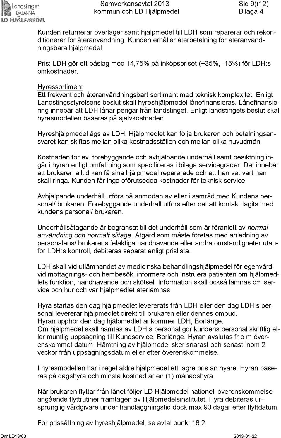 Enligt Landstingsstyrelsens beslut skall hyreshjälpmedel lånefinansieras. Lånefinansiering innebär att LDH lånar pengar från landstinget.