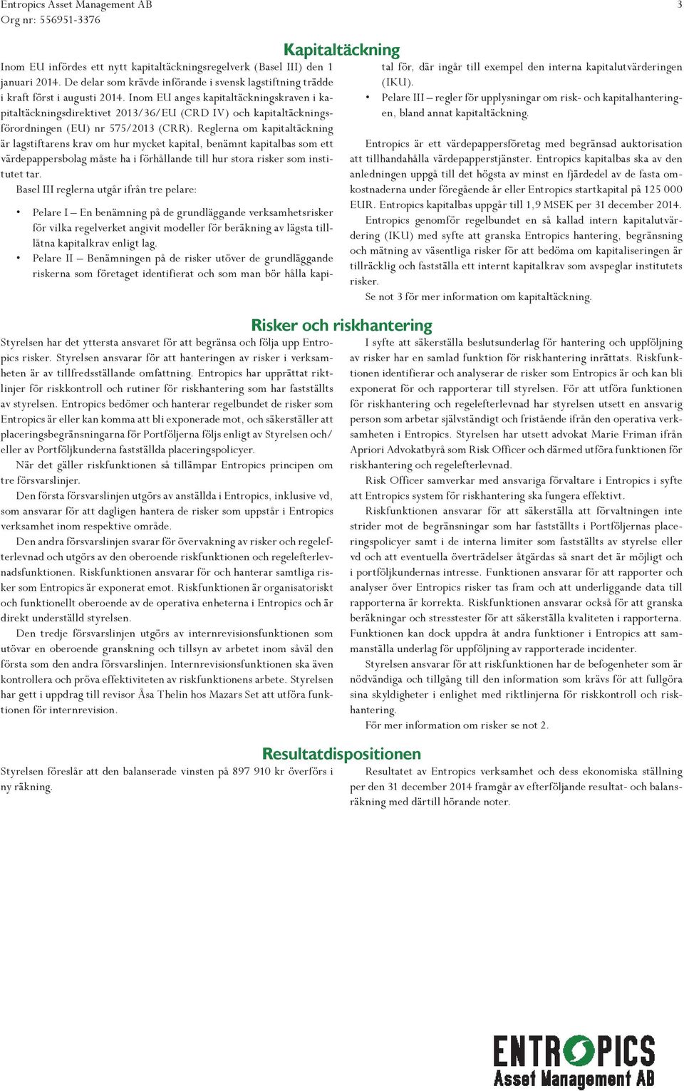 Inom EU anges kapitaltäckningskraven i kapitaltäckningsdirektivet 2013/36/EU (CRD IV) och kapitaltäckningsförordningen (EU) nr 575/2013 (CRR).