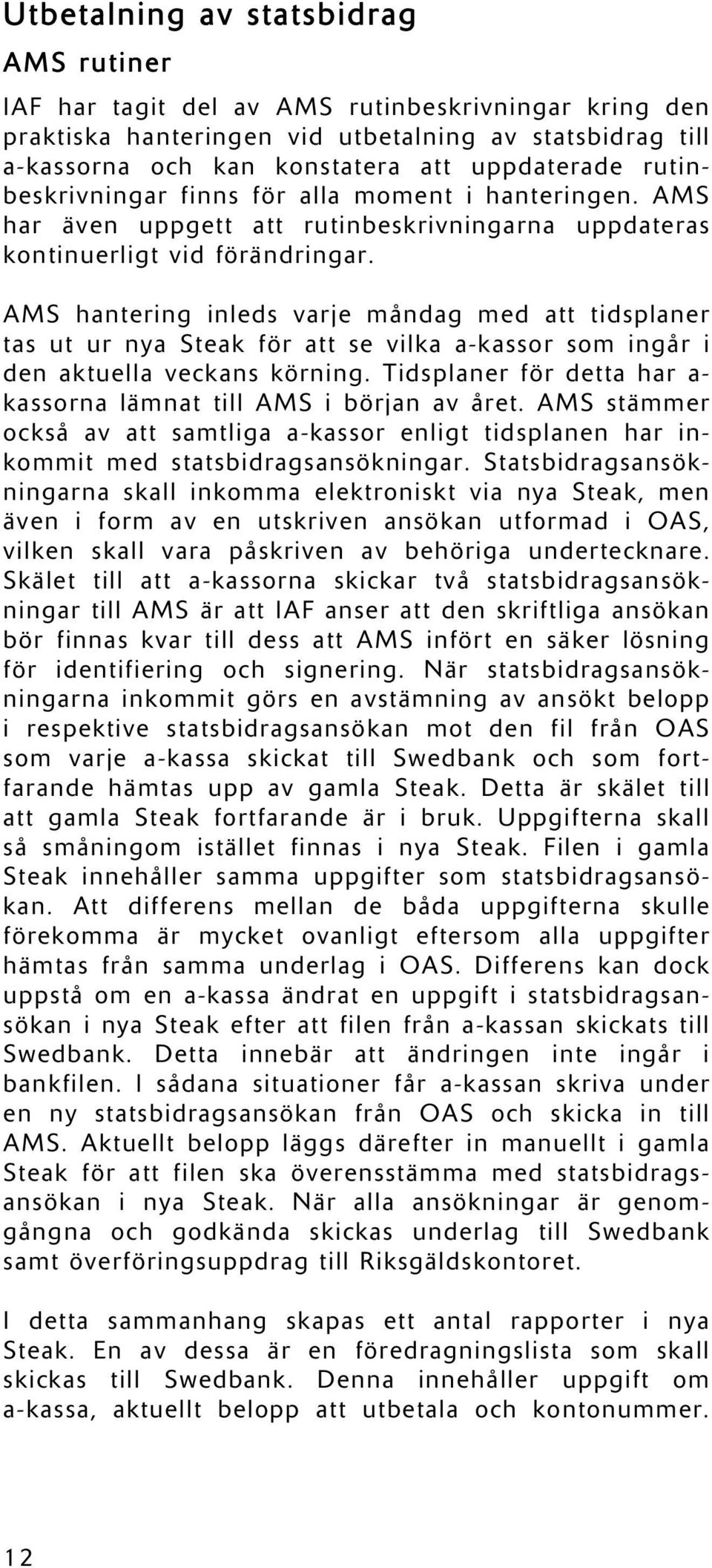 AMS hantering inleds varje måndag med att tidsplaner tas ut ur nya Steak för att se vilka a-kassor som ingår i den aktuella veckans körning.