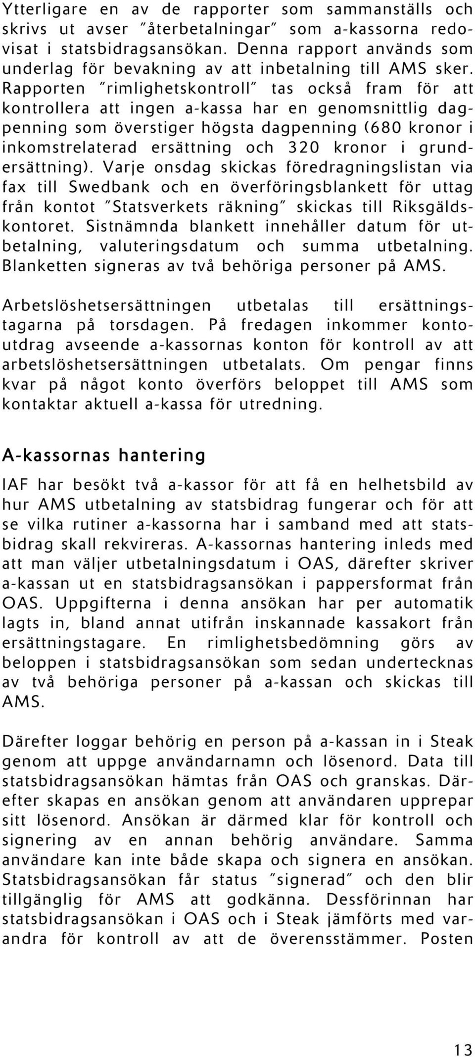 Rapporten rimlighetskontroll tas också fram för att kontrollera att ingen a-kassa har en genomsnittlig dagpenning som överstiger högsta dagpenning (680 kronor i inkomstrelaterad ersättning och 320