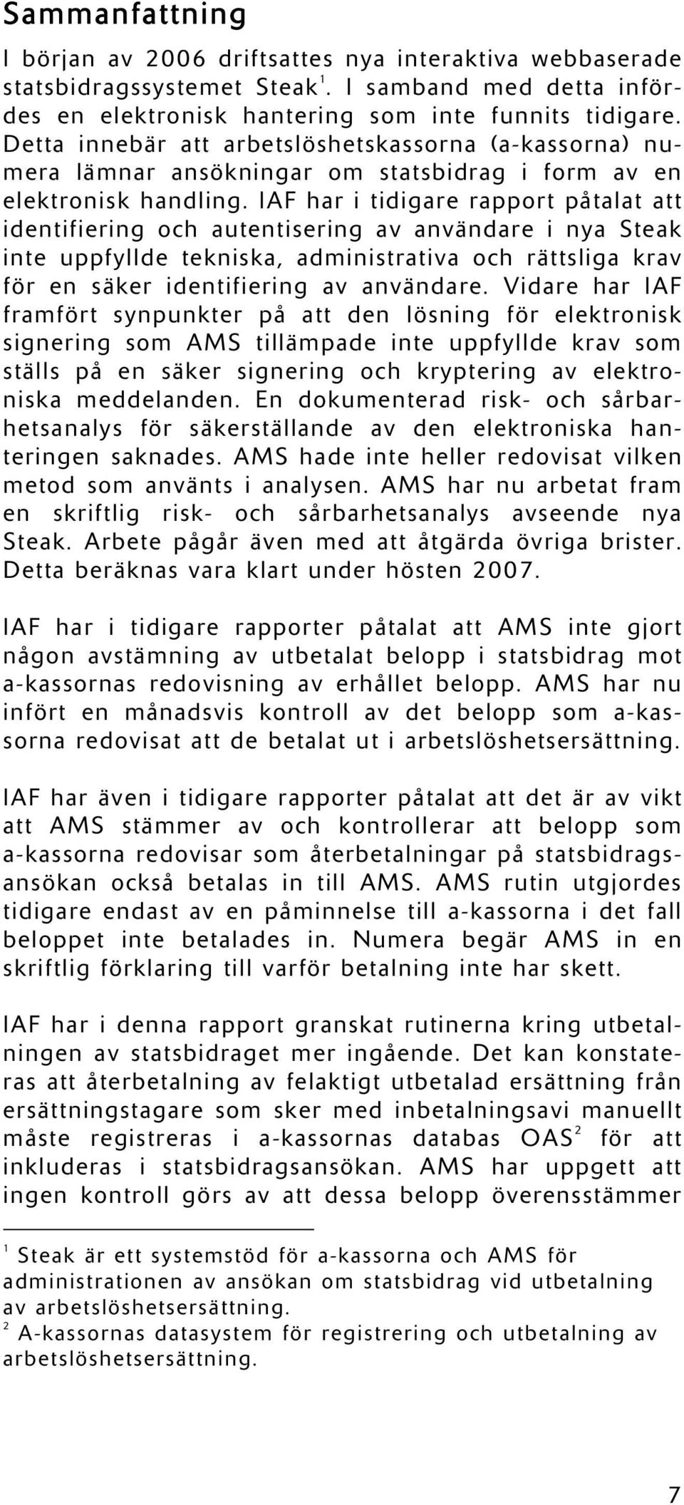 IAF har i tidigare rapport påtalat att identifiering och autentisering av användare i nya Steak inte uppfyllde tekniska, administrativa och rättsliga krav för en säker identifiering av användare.