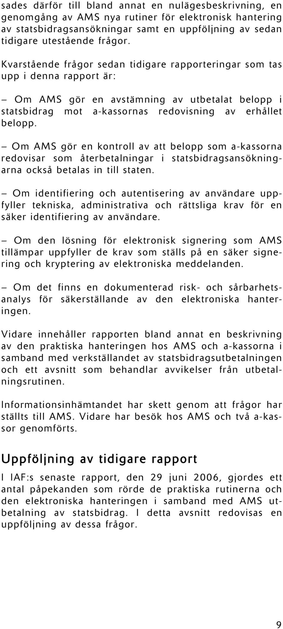 Om AMS gör en kontroll av att belopp som a-kassorna redovisar som återbetalningar i statsbidragsansökningarna också betalas in till staten.