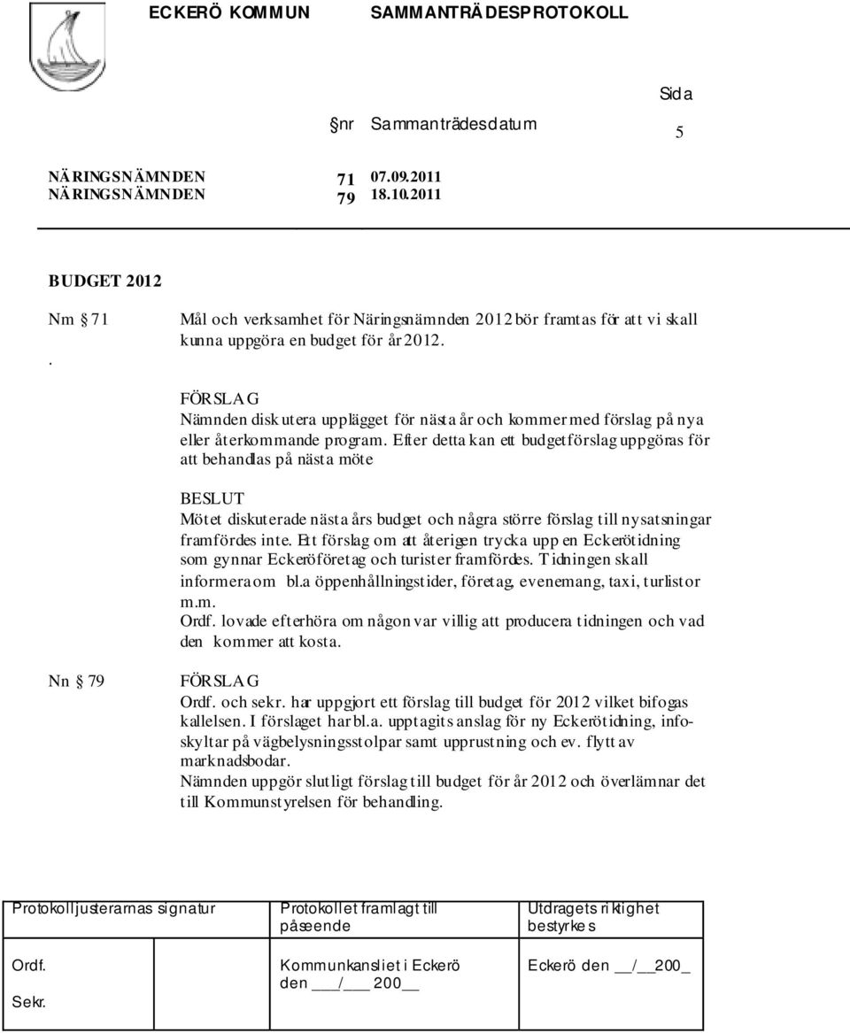 Efter detta kan ett budgetförslag uppgöras för att behandlas på nästa möte BESLUT Mötet diskuterade nästa års budget och några större förslag till nysatsningar framfördes inte.