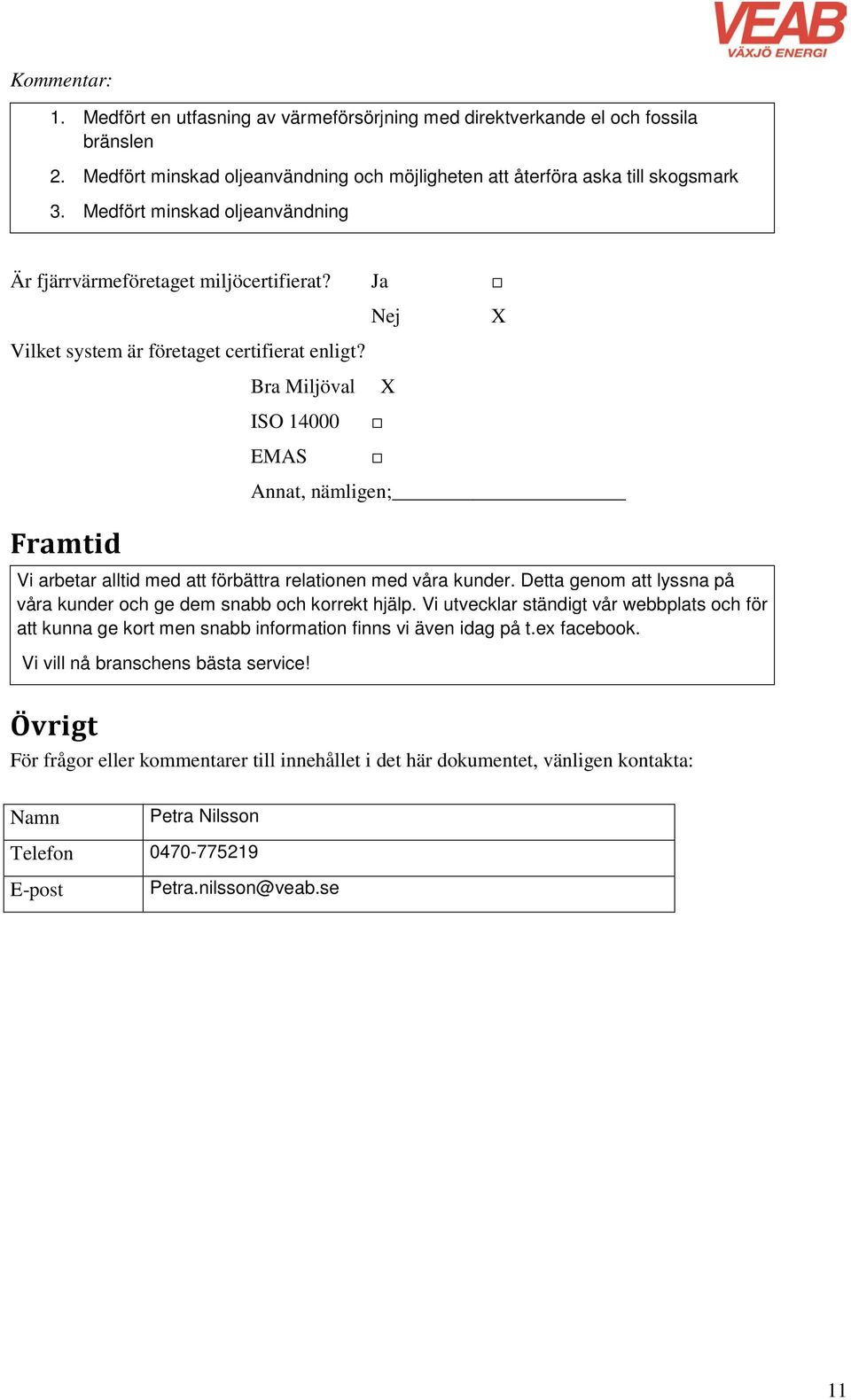 Bra Miljöval X ISO 14000 EMAS Annat, nämligen; Framtid Vi arbetar alltid med att förbättra relationen med våra kunder. Detta genom att lyssna på våra kunder och ge dem snabb och korrekt hjälp.