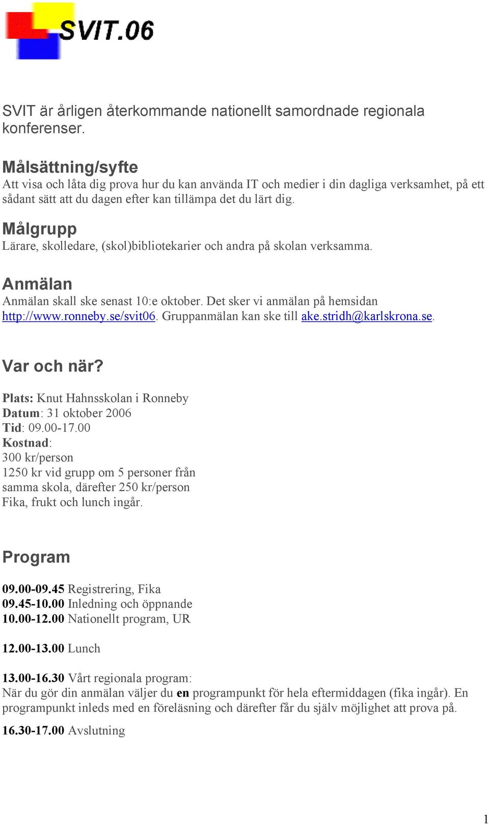 Målgrupp Lärare, skolledare, (skol)bibliotekarier och andra på skolan verksamma. Anmälan Anmälan skall ske senast 10:e oktober. Det sker vi anmälan på hemsidan http://www.ronneby.se/svit06.