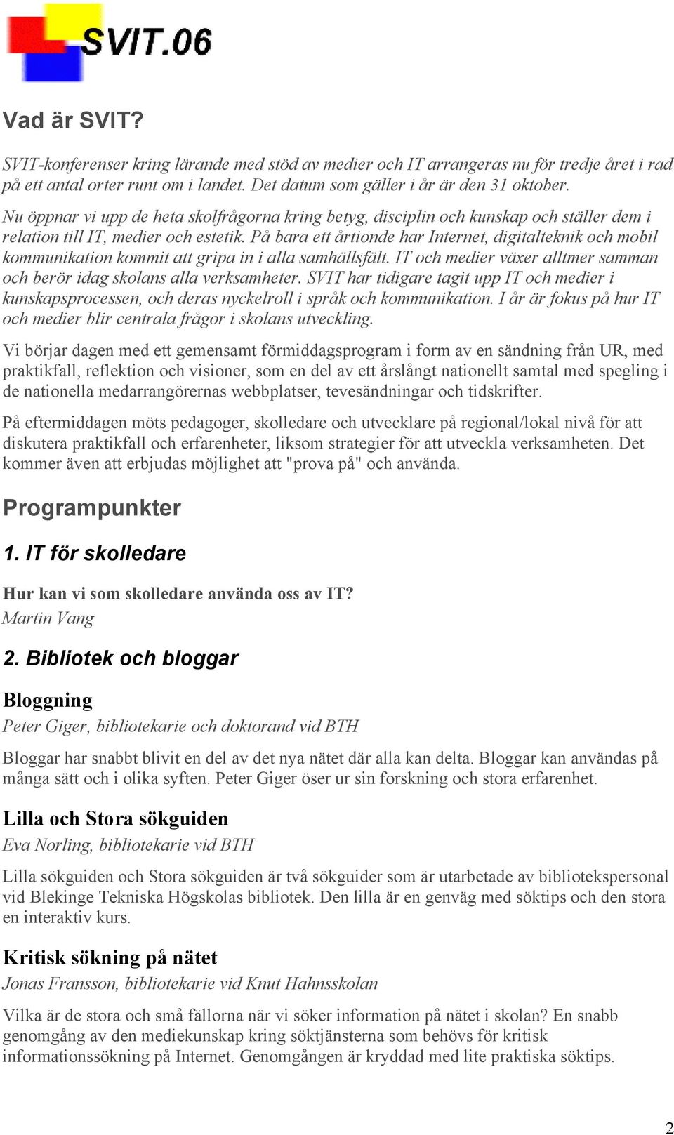 På bara ett årtionde har Internet, digitalteknik och mobil kommunikation kommit att gripa in i alla samhällsfält. IT och medier växer alltmer samman och berör idag skolans alla verksamheter.