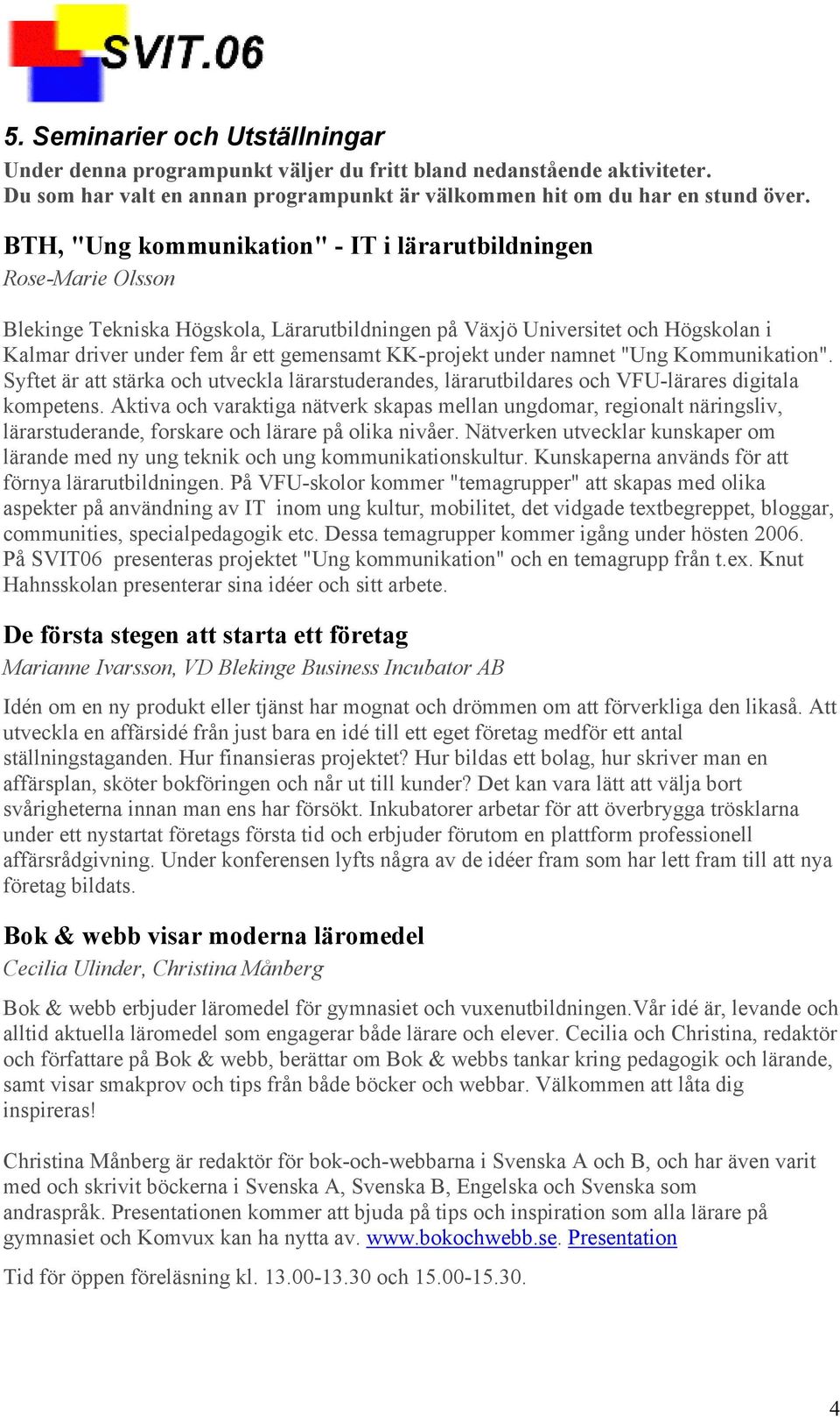 KK-projekt under namnet "Ung Kommunikation". Syftet är att stärka och utveckla lärarstuderandes, lärarutbildares och VFU-lärares digitala kompetens.