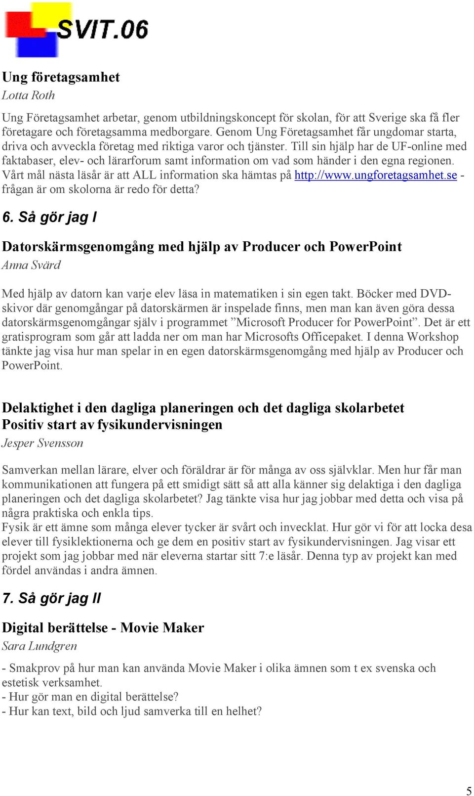 Till sin hjälp har de UF-online med faktabaser, elev- och lärarforum samt information om vad som händer i den egna regionen. Vårt mål nästa läsår är att ALL information ska hämtas på http://www.