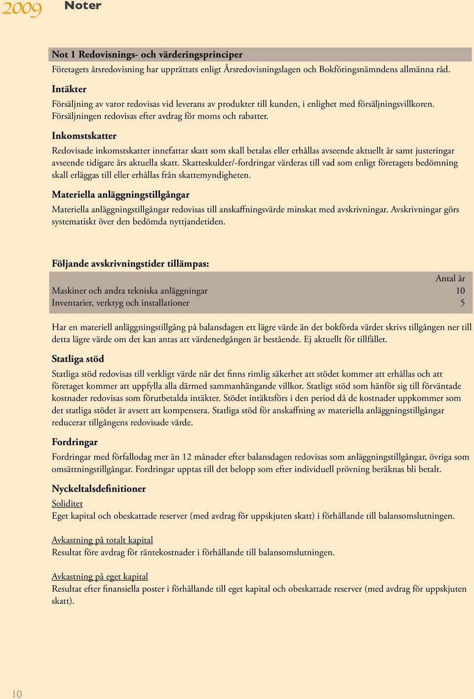 Inkomstskatter Redovisade inkomstskatter innefattar skatt som skall betalas eller erhållas avseende aktuellt år samt justeringar avseende tidigare års aktuella skatt.