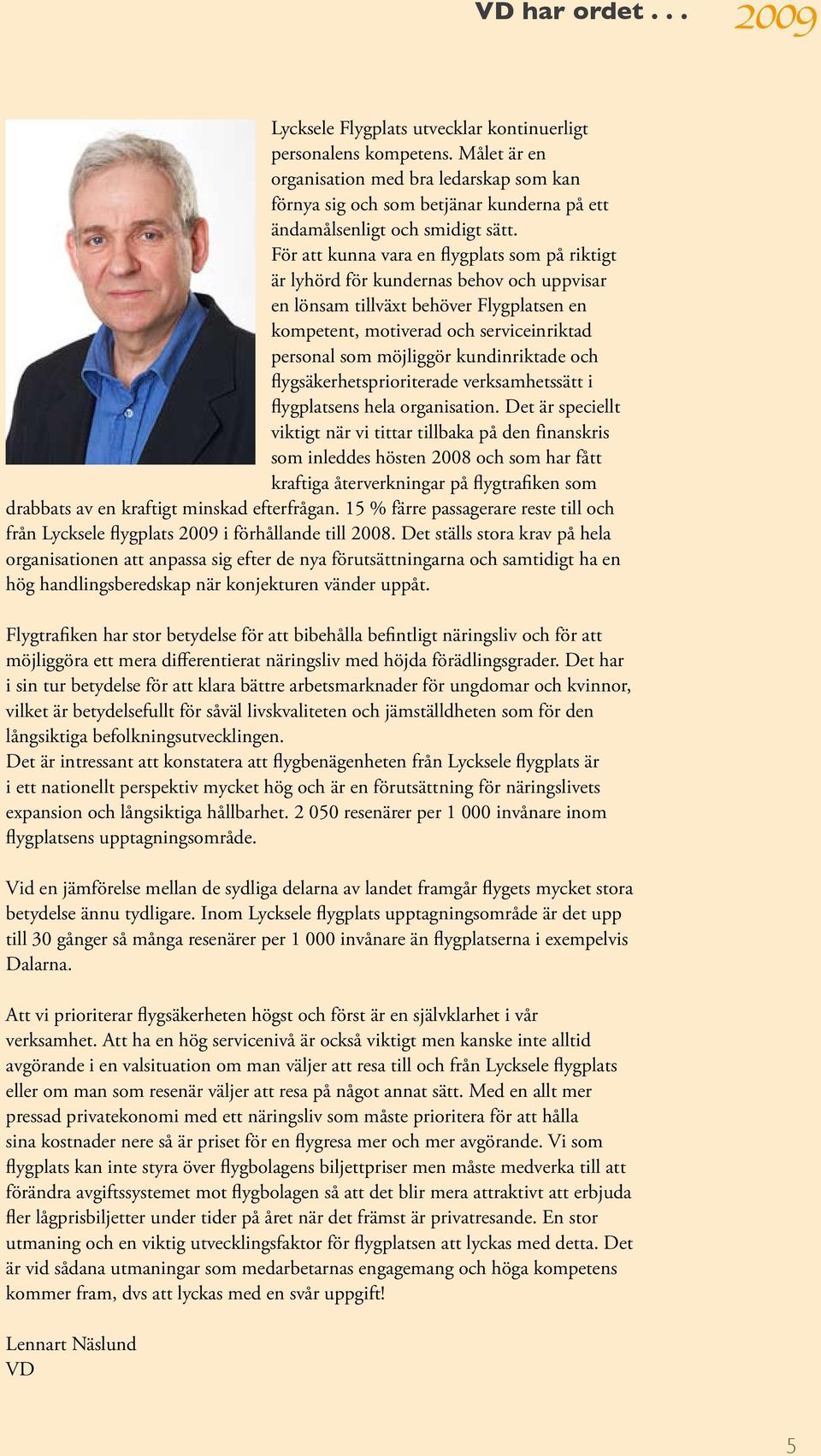 För att kunna vara en flygplats som på riktigt är lyhörd för kundernas behov och uppvisar en lönsam tillväxt behöver Flygplatsen en kompetent, motiverad och serviceinriktad personal som möjliggör