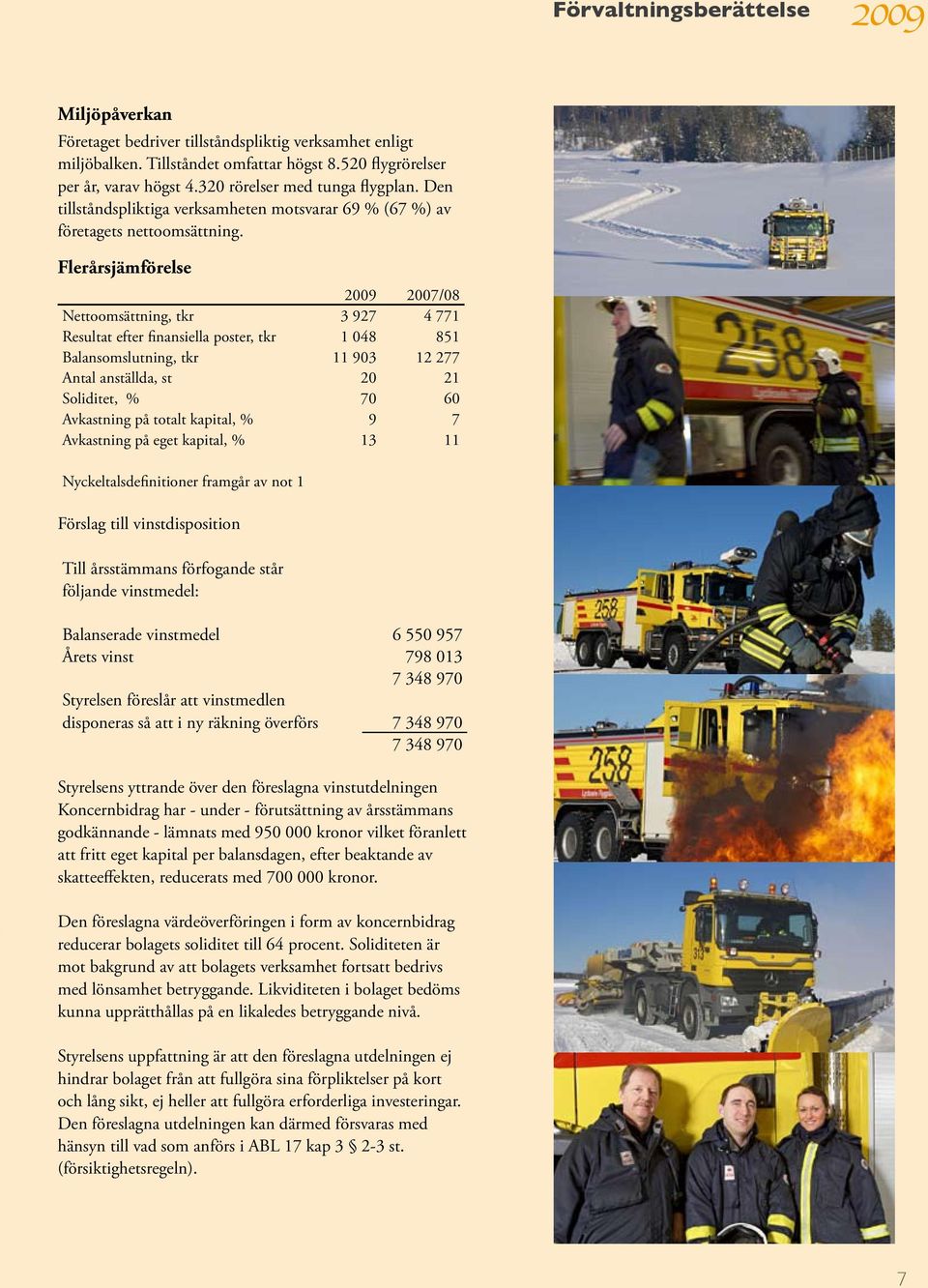 Flerårsjämförelse 2009 2007/08 Nettoomsättning, tkr 3 927 4 771 Resultat efter finansiella poster, tkr 1 048 851 Balansomslutning, tkr 11 903 12 277 Antal anställda, st 20 21 Soliditet, % 70 60