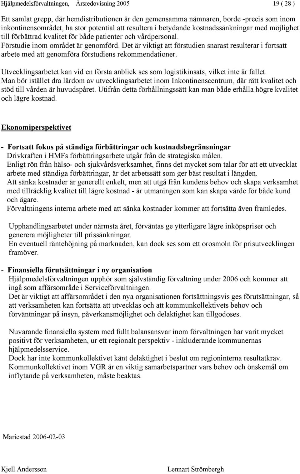 Det är viktigt att förstudien snarast resulterar i fortsatt arbete med att genomföra förstudiens rekommendationer.