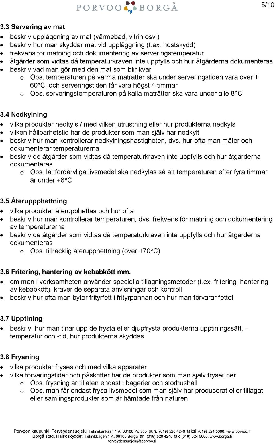 blir kvar o Obs. temperaturen på varma maträtter ska under serveringstiden vara över + 60 C, och serveringstiden får vara högst 4 timmar o Obs.