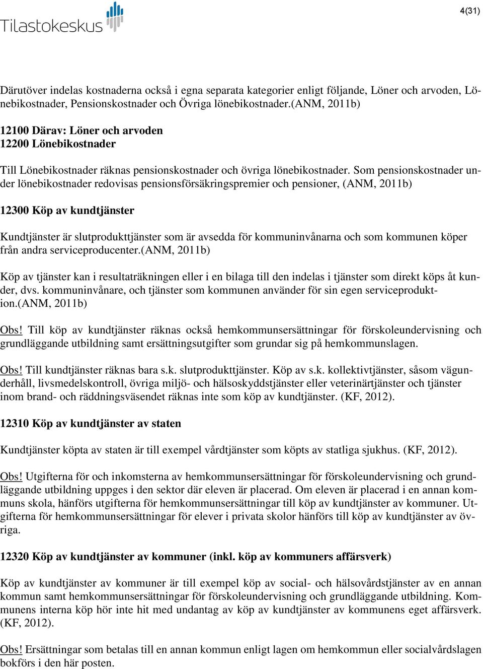 Som pensionskostnader under lönebikostnader redovisas pensionsförsäkringspremier och pensioner, (ANM, 2011b) 12300 Köp av kundtjänster Kundtjänster är slutprodukttjänster som är avsedda för