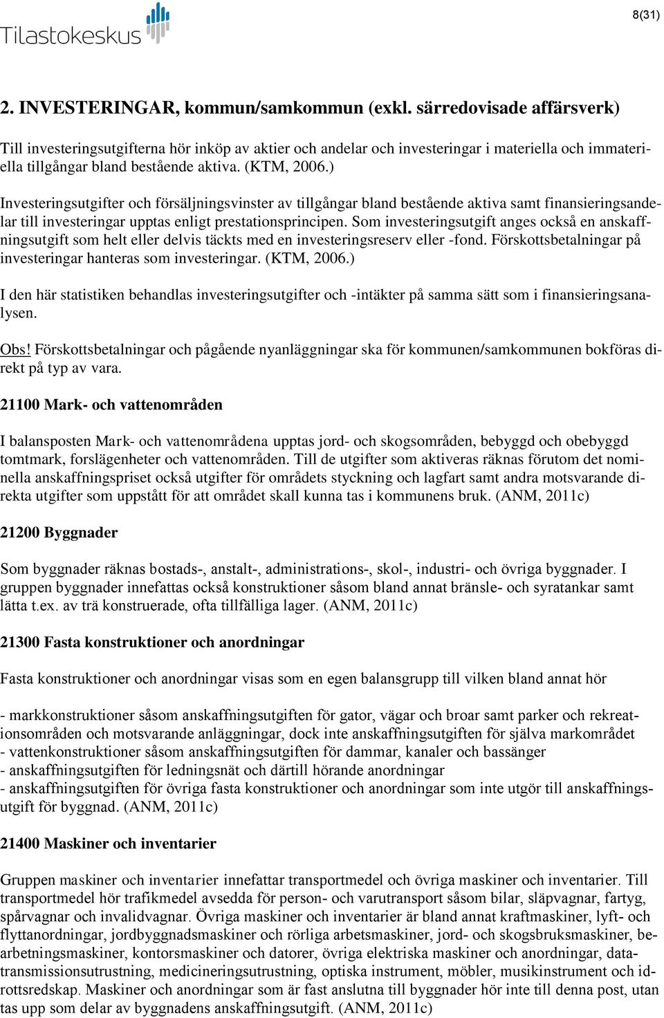 ) Investeringsutgifter och försäljningsvinster av tillgångar bland bestående aktiva samt finansieringsandelar till investeringar upptas enligt prestationsprincipen.