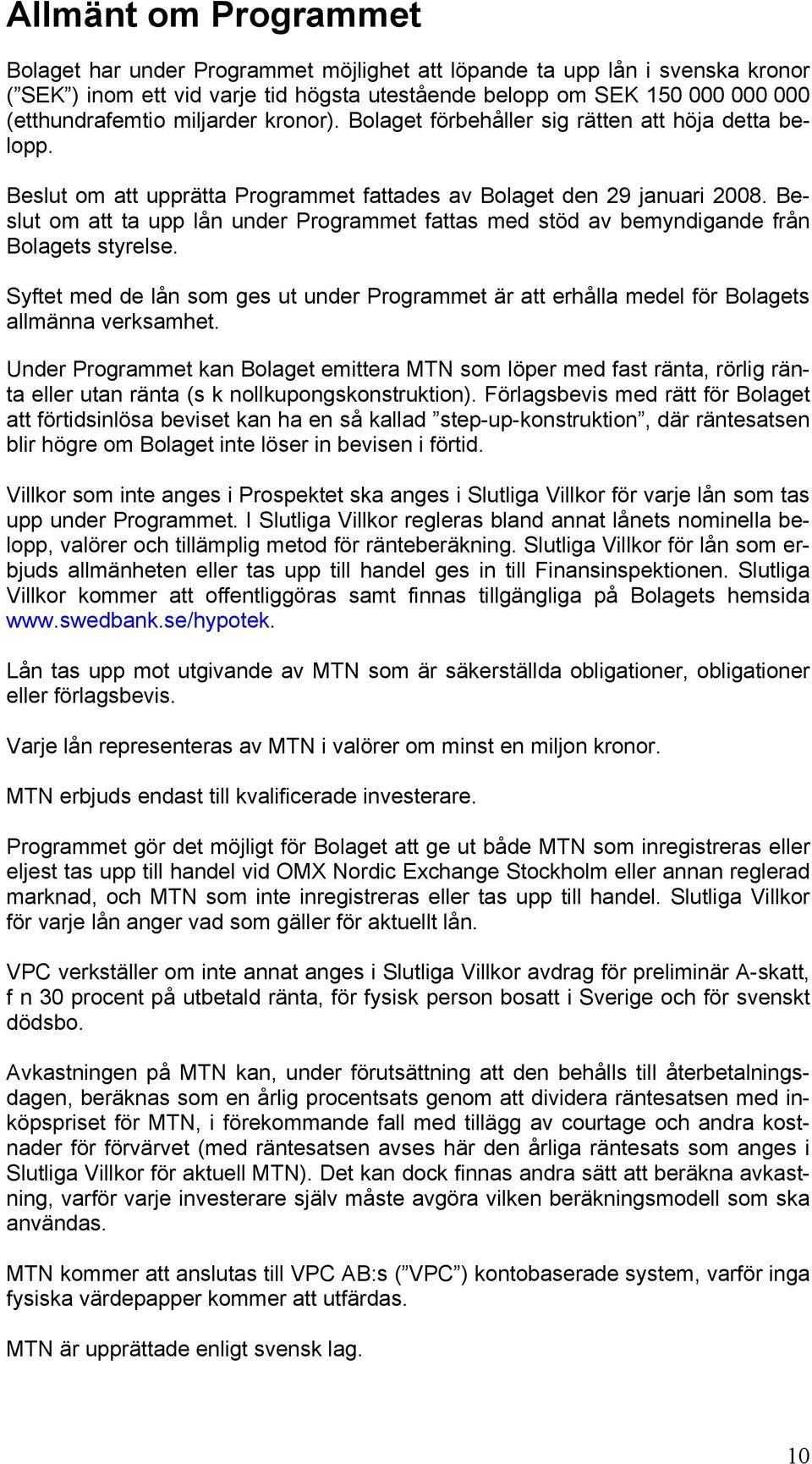 Beslut om att ta upp lån under Programmet fattas med stöd av bemyndigande från Bolagets styrelse. Syftet med de lån som ges ut under Programmet är att erhålla medel för Bolagets allmänna verksamhet.