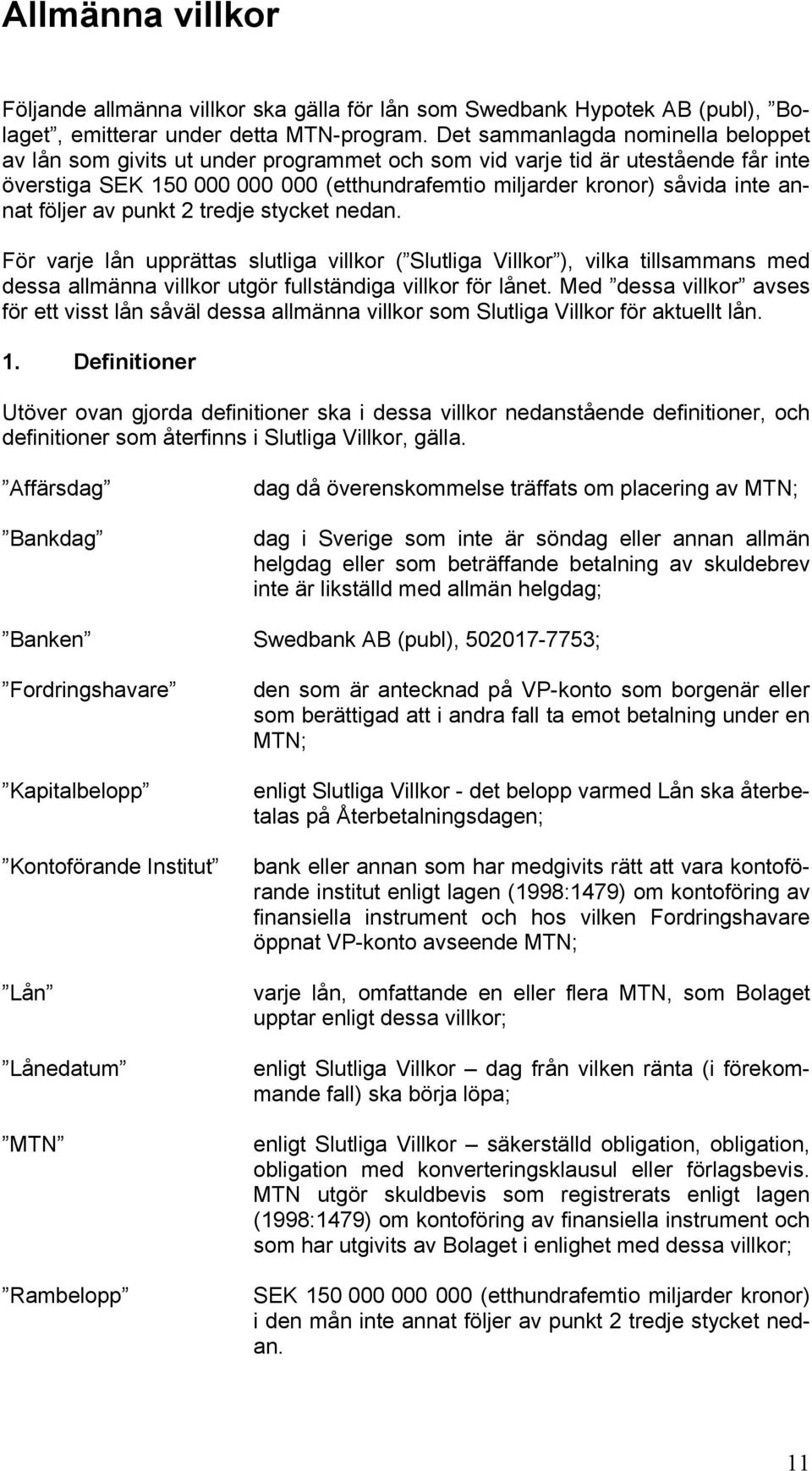 annat följer av punkt 2 tredje stycket nedan. För varje lån upprättas slutliga villkor ( Slutliga Villkor ), vilka tillsammans med dessa allmänna villkor utgör fullständiga villkor för lånet.