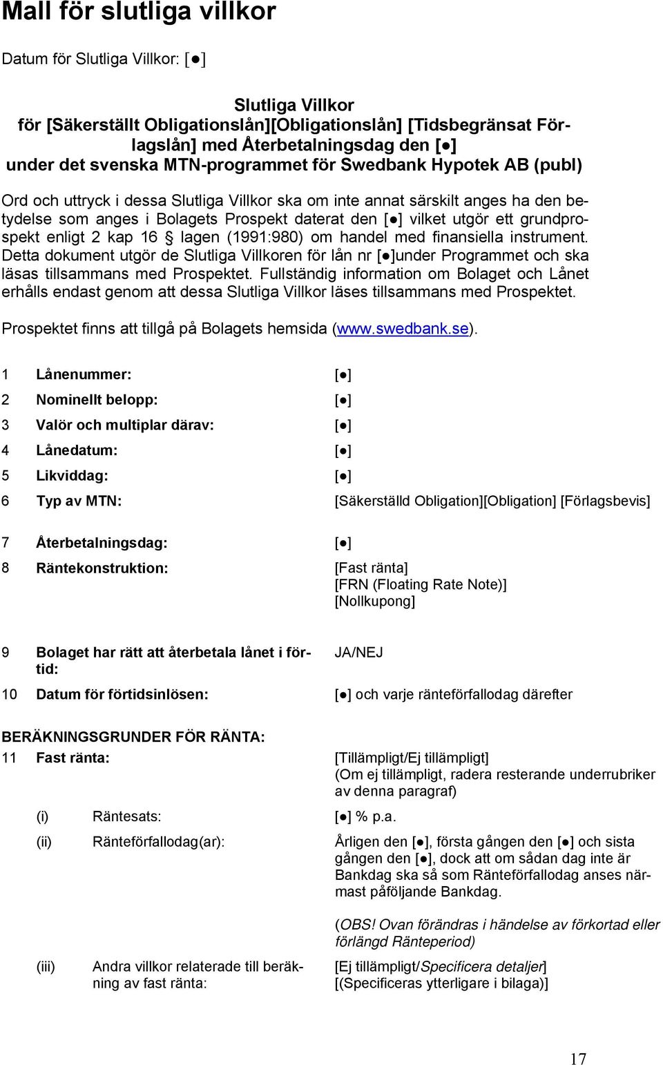 grundprospekt enligt 2 kap 16 lagen (1991:980) om handel med finansiella instrument. Detta dokument utgör de Slutliga Villkoren för lån nr [ ]under Programmet och ska läsas tillsammans med Prospektet.