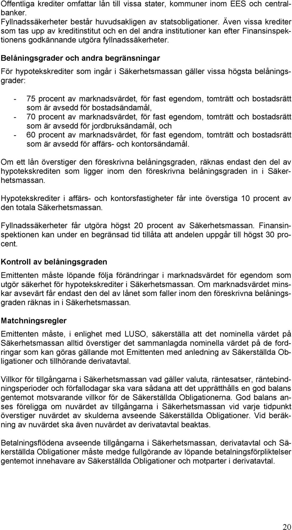 Belåningsgrader och andra begränsningar För hypotekskrediter som ingår i Säkerhetsmassan gäller vissa högsta belåningsgrader: - 75 procent av marknadsvärdet, för fast egendom, tomträtt och