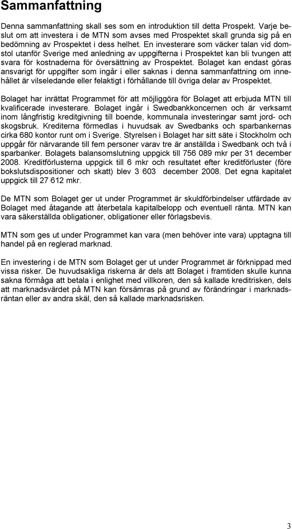 En investerare som väcker talan vid domstol utanför Sverige med anledning av uppgifterna i Prospektet kan bli tvungen att svara för kostnaderna för översättning av Prospektet.