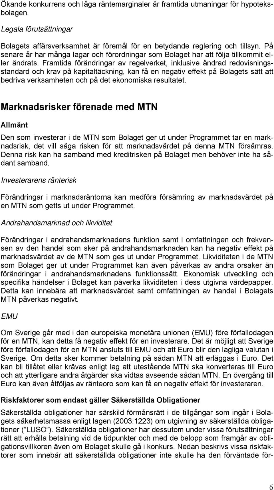 Framtida förändringar av regelverket, inklusive ändrad redovisningsstandard och krav på kapitaltäckning, kan få en negativ effekt på Bolagets sätt att bedriva verksamheten och på det ekonomiska