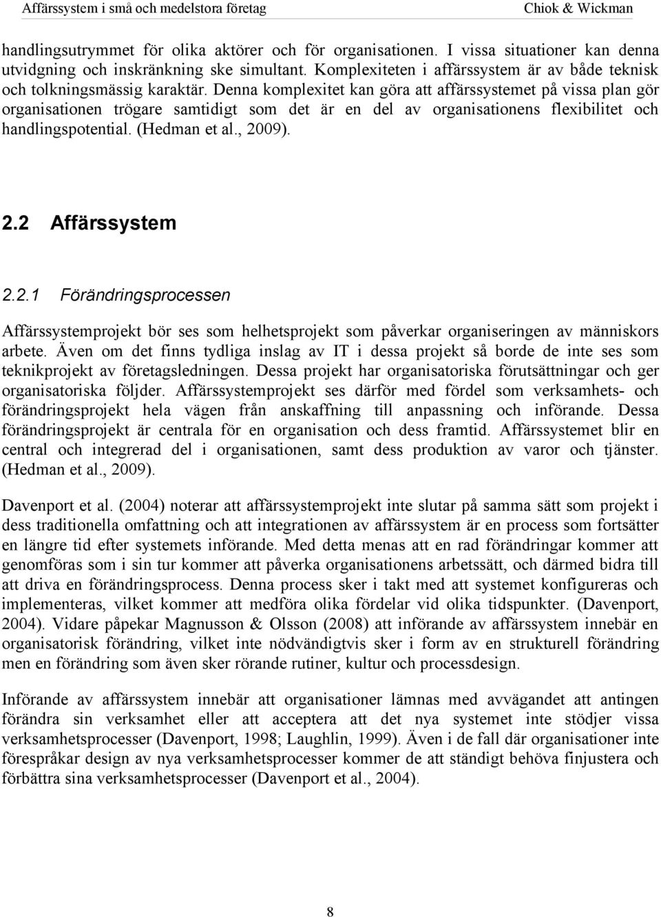 Denna komplexitet kan göra att affärssystemet på vissa plan gör organisationen trögare samtidigt som det är en del av organisationens flexibilitet och handlingspotential. (Hedman et al., 20