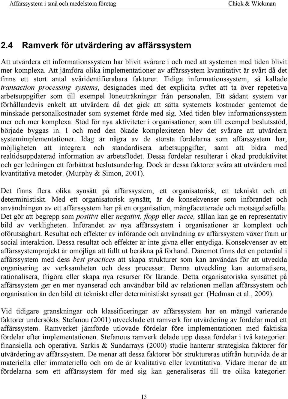 Tidiga informationssystem, så kallade transaction processing systems, designades med det explicita syftet att ta över repetetiva arbetsuppgifter som till exempel löneuträkningar från personalen.