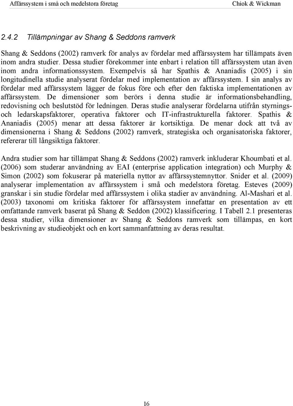 Exempelvis så har Spathis & Ananiadis (2005) i sin longitudinella studie analyserat fördelar med implementation av affärssystem.