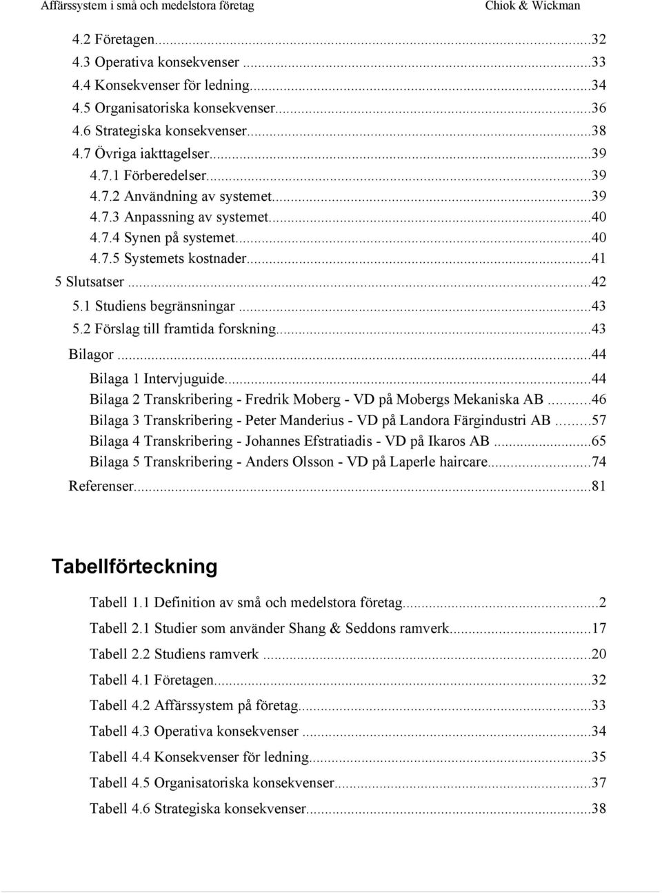 2 Förslag till framtida forskning...43 Bilagor...44 Bilaga 1 Intervjuguide...44 Bilaga 2 Transkribering - Fredrik Moberg - VD på Mobergs Mekaniska AB.