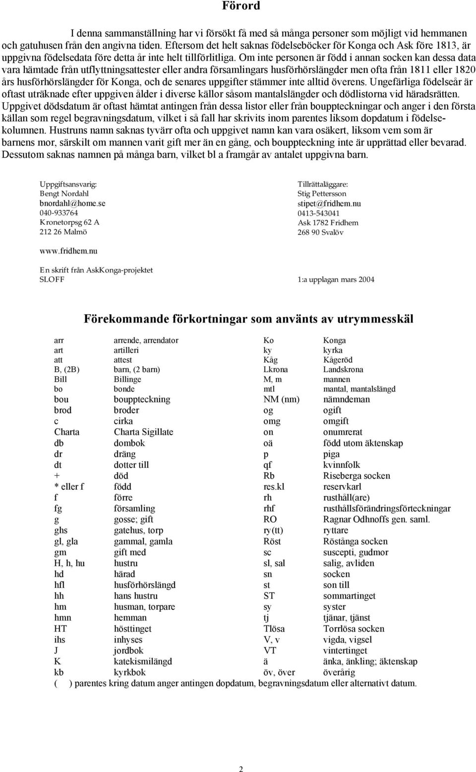 Om inte personen är född i annan socken kan dessa data vara hämtade från utflyttningsattester eller andra församlingars husförhörslängder men ofta från 1811 eller 1820 års husförhörslängder för