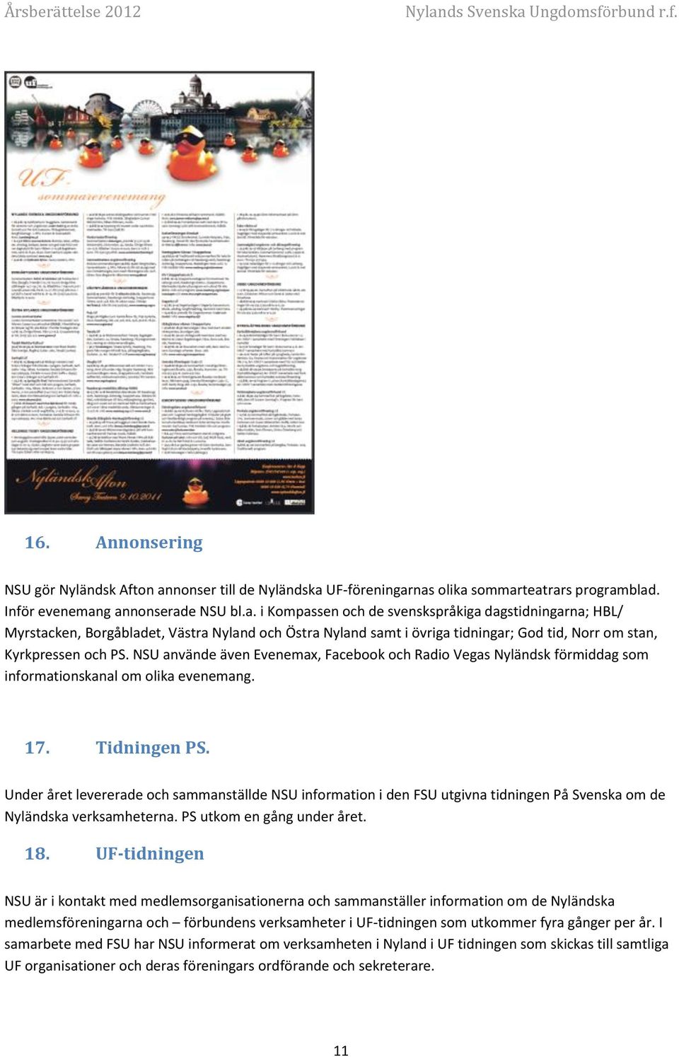 UF-föreningarnas olika sommarteatrars programblad. Inför evenemang annonserade NSU bl.a. i Kompassen och de svenskspråkiga dagstidningarna; HBL/ Myrstacken, Borgåbladet, Västra Nyland och Östra Nyland samt i övriga tidningar; God tid, Norr om stan, Kyrkpressen och PS.