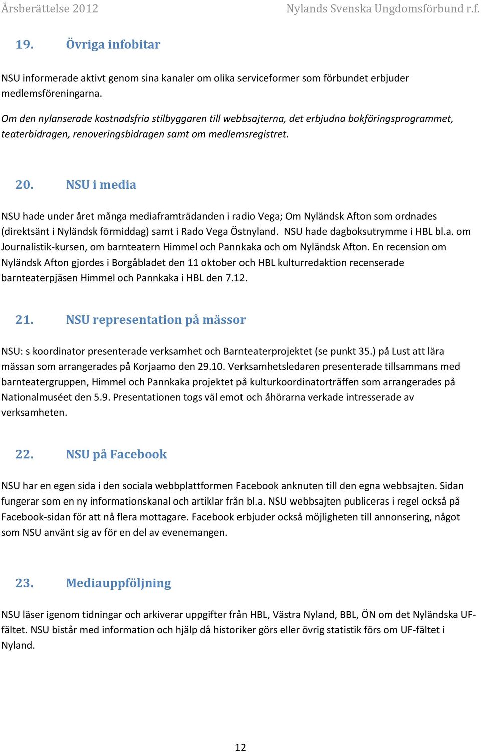 NSU i media NSU hade under året många mediaframträdanden i radio Vega; Om Nyländsk Afton som ordnades (direktsänt i Nyländsk förmiddag) samt i Rado Vega Östnyland. NSU hade dagboksutrymme i HBL bl.a. om Journalistik-kursen, om barnteatern Himmel och Pannkaka och om Nyländsk Afton.