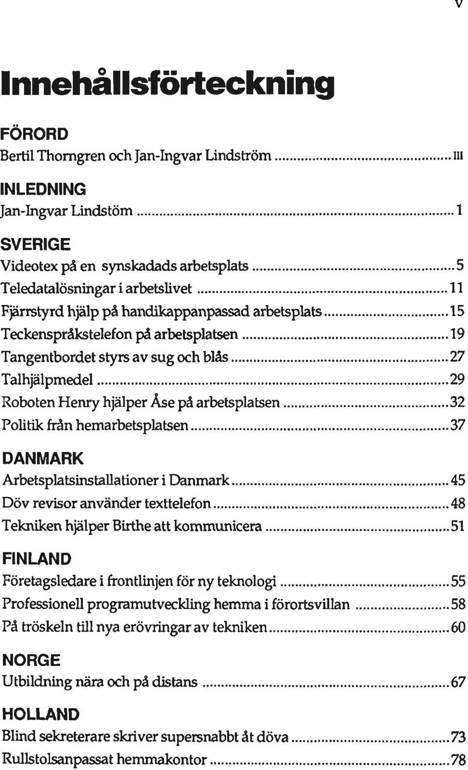 Politik från hemarbetsplatsen 37 DANMARK Arbetsplatsinstallationer i Danmark 45 Döv revisor använder texttelefon 48 Tekniken hjälper Birthe att kommunicera 51 FINLAND Företagsledare i frontlinjen för