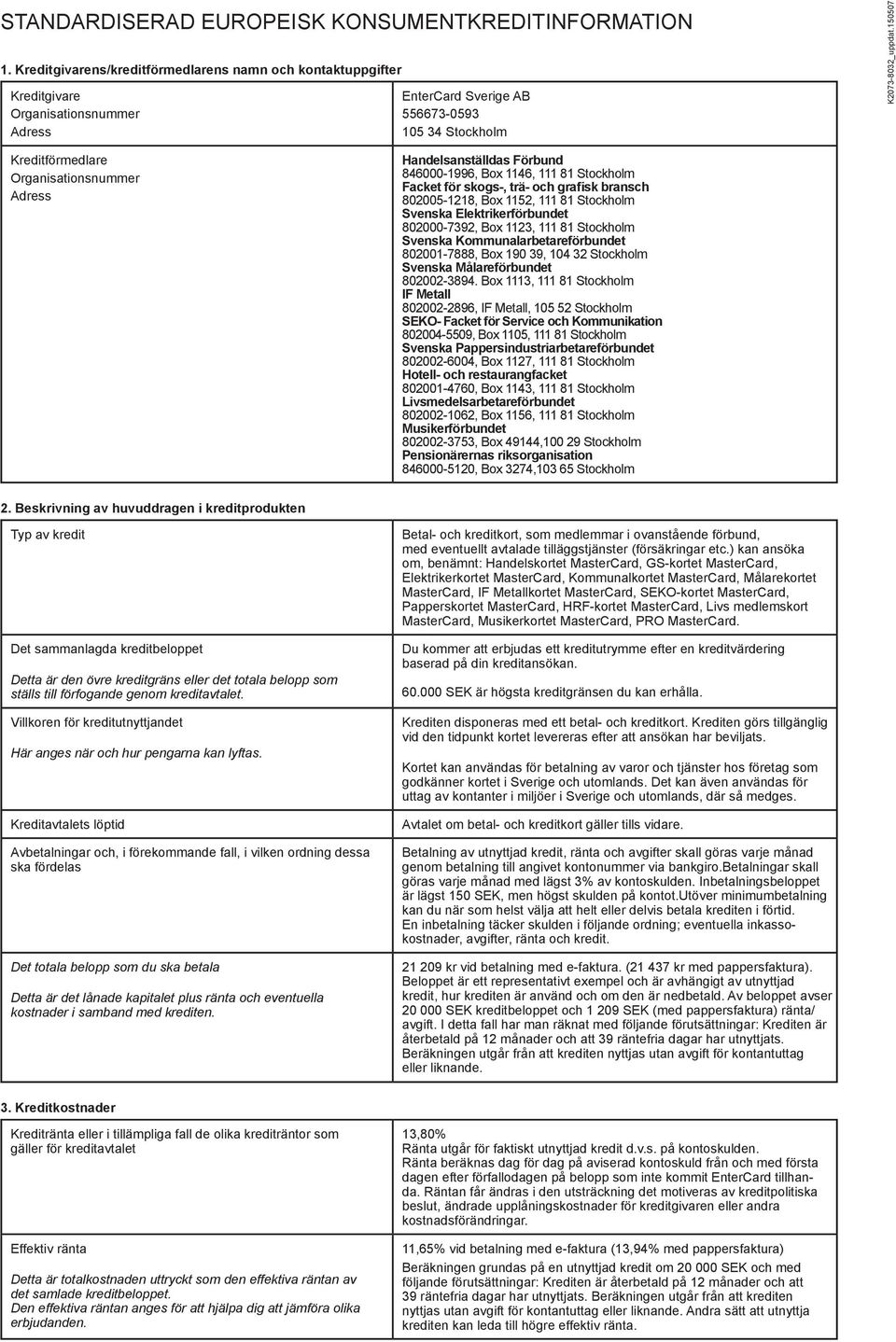 150507 Kreditförmedlare Organisationsnummer Adress Handelsanställdas Förbund 846000-1996, Box 1146, 111 81 Stockholm Facket för skogs-, trä- och grafisk bransch 802005-1218, Box 1152, 111 81