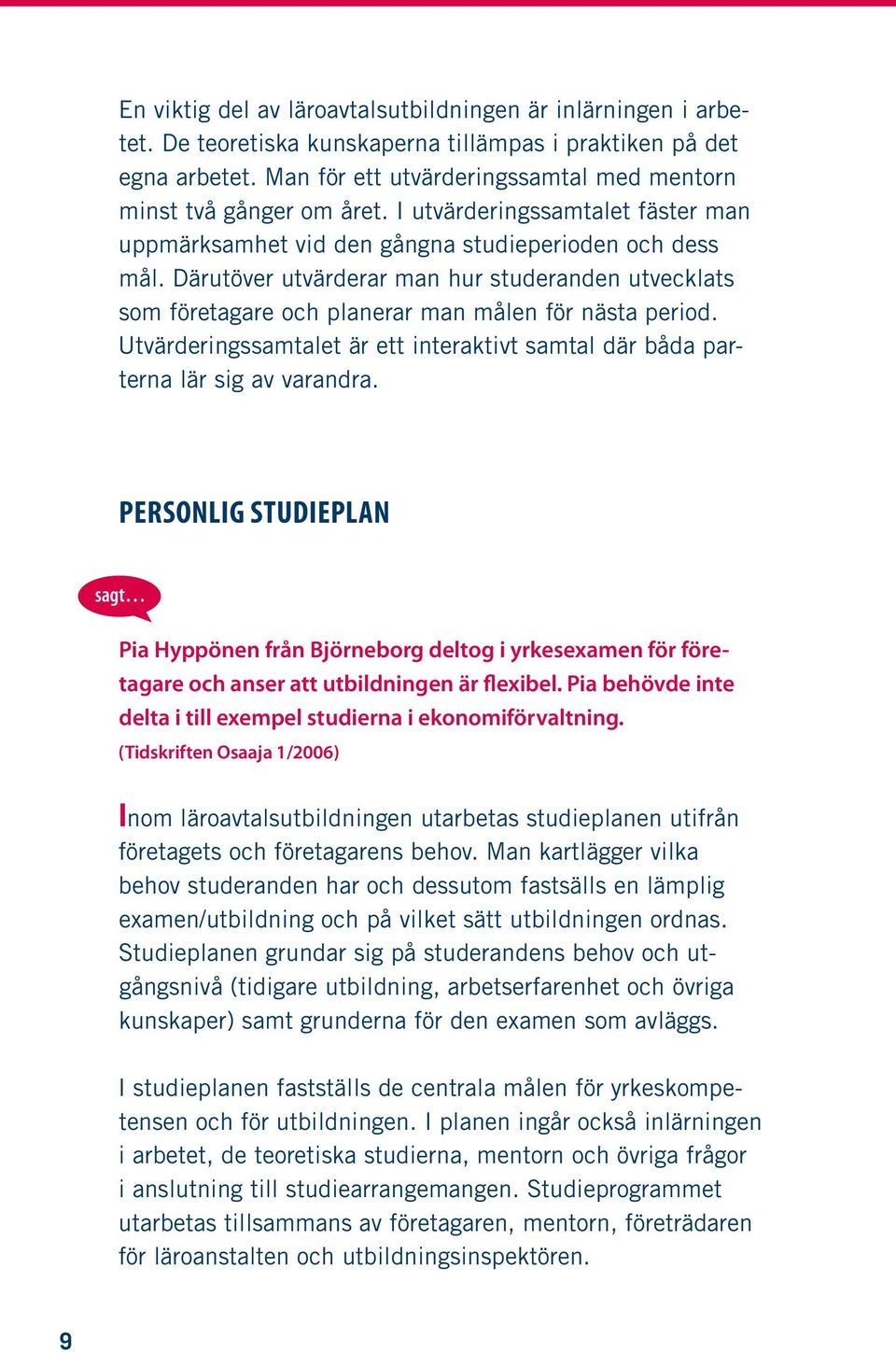 Därutöver utvärderar man hur studeranden utvecklats som företagare och planerar man målen för nästa period. Utvärderingssamtalet är ett interaktivt samtal där båda parterna lär sig av varandra.