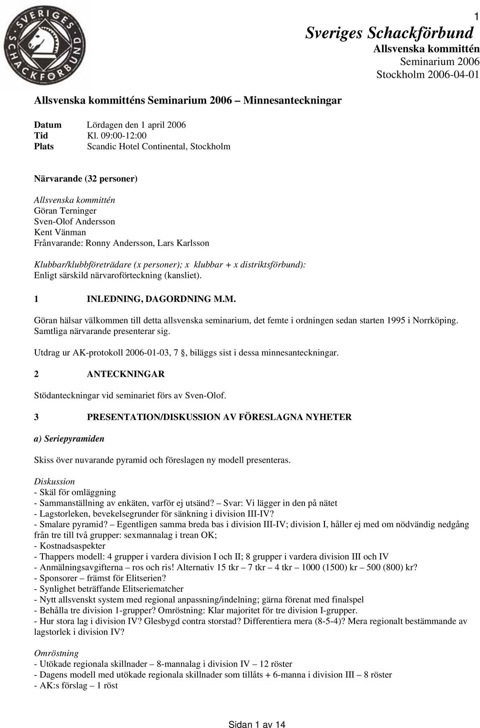 Sven-Olof Andersson Kent Vänman Frånvarande: Ronny Andersson, Lars Karlsson Klubbar/klubbföreträdare (x personer); x klubbar + x distriktsförbund): Enligt särskild närvaroförteckning (kansliet).