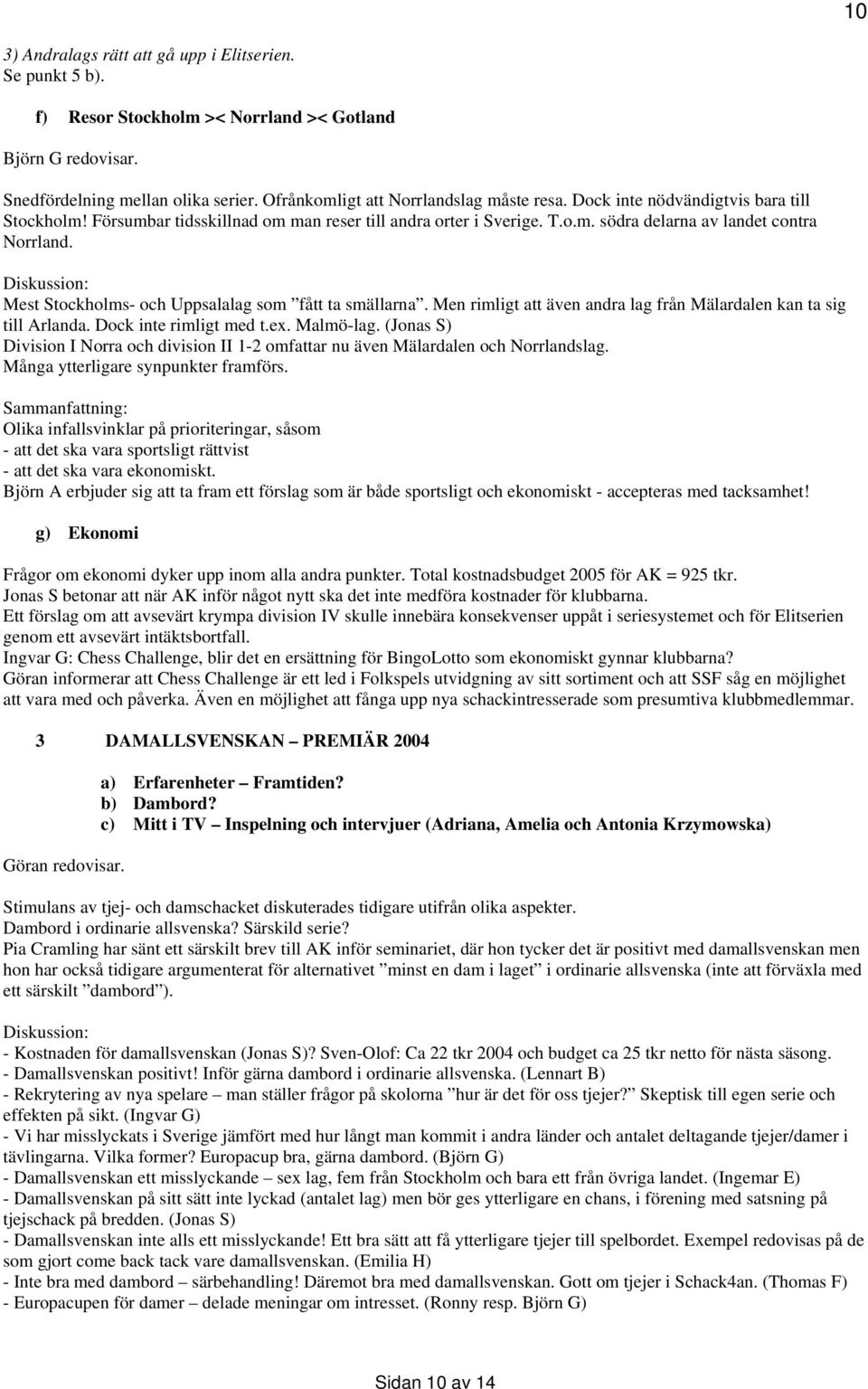 Mest Stockholms- och Uppsalalag som fått ta smällarna. Men rimligt att även andra lag från Mälardalen kan ta sig till Arlanda. Dock inte rimligt med t.ex. Malmö-lag.