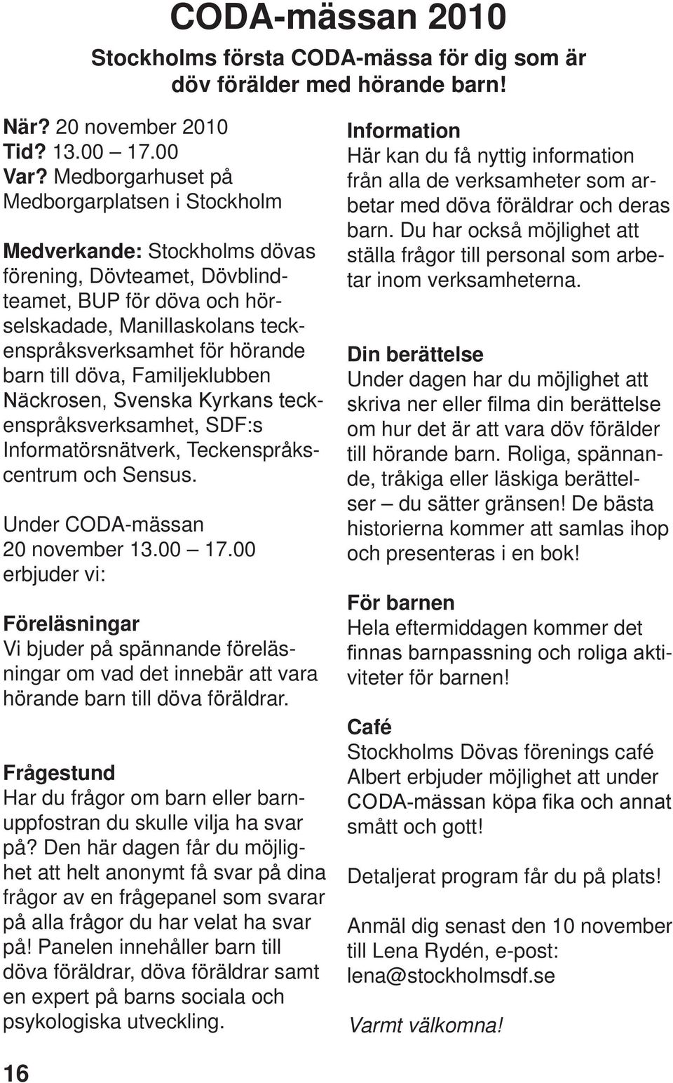 barn till döva, Familjeklubben Näckrosen, Svenska Kyrkans teckenspråksverksamhet, SDF:s Informatörsnätverk, Teckenspråkscentrum och Sensus. Under CODA-mässan 20 november 13.00 17.