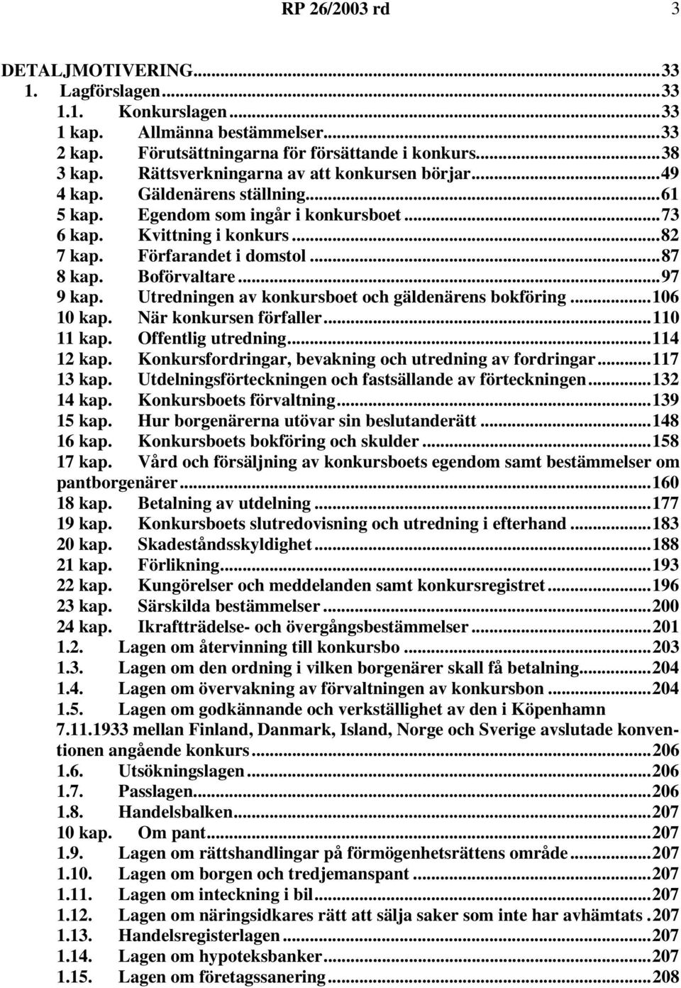 Boförvaltare...97 9 kap. Utredningen av konkursboet och gäldenärens bokföring...106 10 kap. När konkursen förfaller...110 11 kap. Offentlig utredning...114 12 kap.