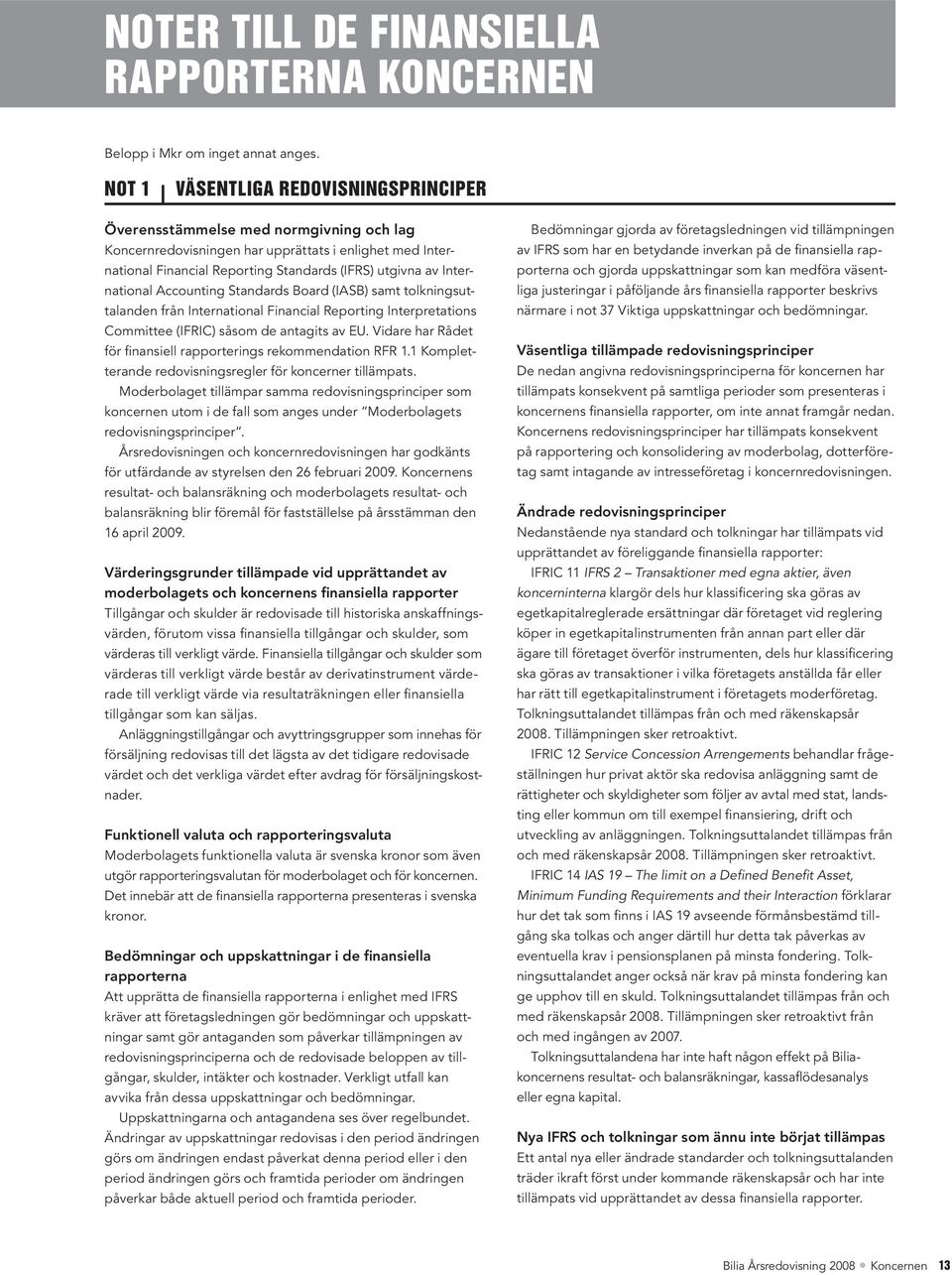 International Accounting Standards Board (IASB) samt tolkningsuttalanden från International Financial Reporting Interpretations Committee (IFRIC) såsom de antagits av EU.